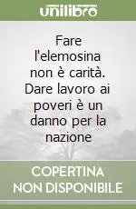 Spedito Oggi Fare l‘elemosina non è carità. Dare lavoro ai poveri è un danno per la nazione