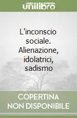 L‘inconscio sociale. Alienazione, idolatrici, sadismo Ultime Pezzi