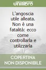 Soddisfatti O Rimborsati L‘angoscia utile alleata. Non è una fatalità ecco come controllarla e utilizzarla