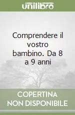 Comprendere il vostro bambino. Da 8 a 9 anni Soddisfatti O Rimborsati