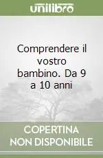 Comprendere il vostro bambino. Da 9 a 10 anni Ultime Pezzi