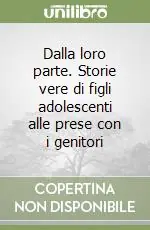 Dalla loro parte. Storie vere di figli adolescenti alle prese con i genitori Ultimissimo Modello