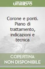 Corone e ponti. Piano di trattamento, indicazioni e tecnica Offerta Speciale