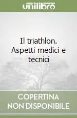 Ultimissimo Modello Il triathlon. Aspetti medici e tecnici