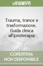 Trauma, trance e trasformazione. Guida clinica all‘ipnoterapia Consegna Rapida
