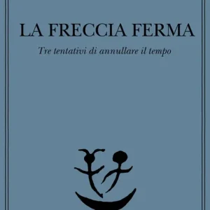 La freccia ferma. Tre tentativi di annullare il tempo Promozione Esclusiva