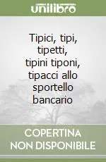 Popolare Tipici, tipi, tipetti, tipini tiponi, tipacci allo sportello bancario
