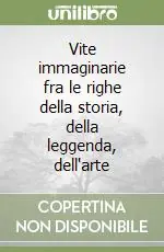 Offerta Speciale Vite immaginarie fra le righe della storia, della leggenda, dell‘arte