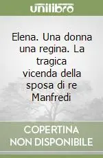 Elena. Una donna una regina. La tragica vicenda della sposa di re Manfredi Ultimissimo Modello