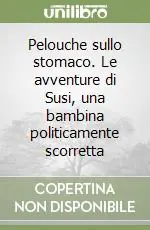 Pelouche sullo stomaco. Le avventure di Susi, una bambina politicamente scorretta Prezzo Conveniente
