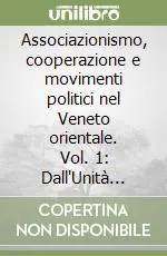 Associazionismo, cooperazione e movimenti politici nel Veneto orientale. Vol. 1 Dall‘Unità d‘italia al 1915 Offerta