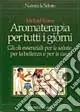 Subito Disponibile Aromaterapia per tutti i giorni. Gli oli essenziali per la salute, per la bellezza e per la casa