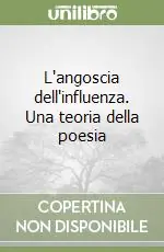 L‘angoscia dell‘influenza. Una teoria della poesia Reso Gratuito