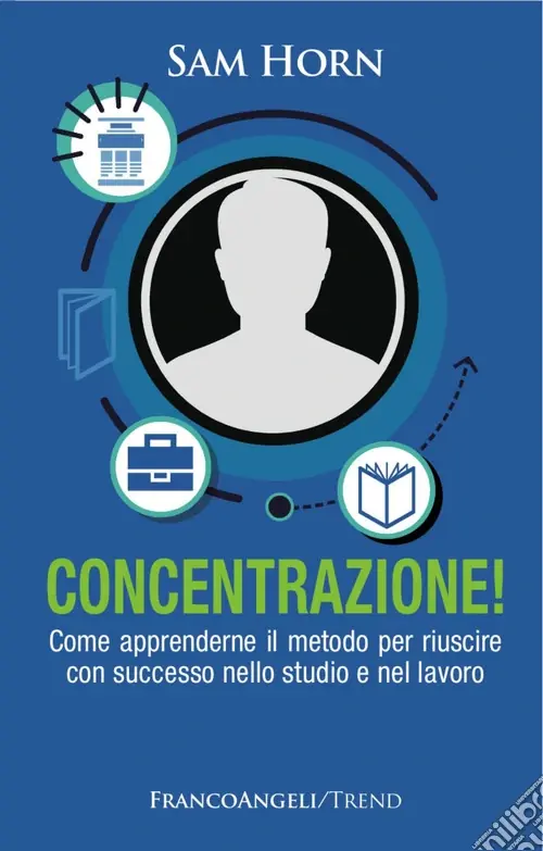 Concentrazione! Come apprenderne il metodo per riuscire con successo nello studio e nel lavoro Prezzo Scontato