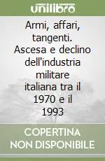 Armi, affari, tangenti. Ascesa e declino dell‘industria militare italiana tra il 1970 e il 1993 Più Venduto