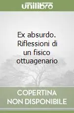 Ex absurdo. Riflessioni di un fisico ottuagenario Nuova Collezione