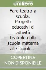 Reso Gratuito Fare teatro a scuola. Progetti educativi di attività teatrale dalla scuola materna alle scuole superiori