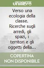 Offerta Verso una ecologia della classe. Ricerche sugli arredi, gli spazi, i territori e gli oggetti della classe