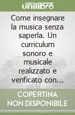Come insegnare la musica senza saperla. Un curriculum sonoro e musicale realizzato e verificato con le insegnanti delle scuole materne del Comune di Scandicci Nuova Collezione