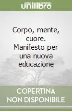 Corpo, mente, cuore. Manifesto per una nuova educazione Ultimissimo Modello