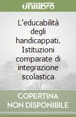 L‘educabilità degli handicappati. Istituzioni comparate di integrazione scolastica Ordina Subito