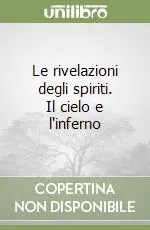 Le rivelazioni degli spiriti. Il cielo e l‘inferno Ordina Subito
