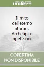 Il mito dell‘eterno ritorno. Archetipi e ripetizioni Acquista Ora
