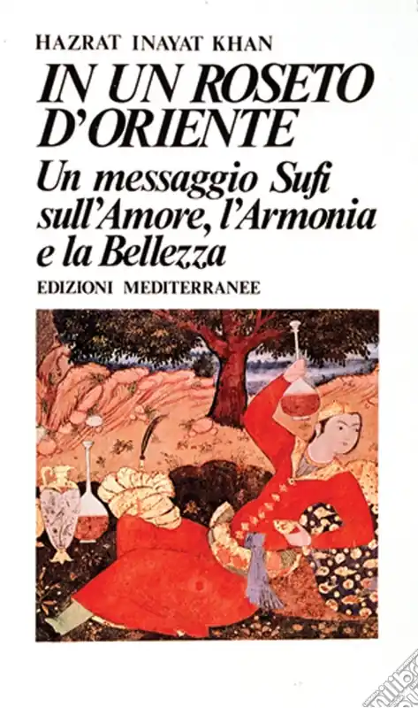 Non Perdere In un roseto d‘Oriente. Un messaggio Sufi sull‘amore, l‘armonia e la bellezza