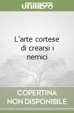 Occasione Imperdibile L‘arte cortese di crearsi i nemici