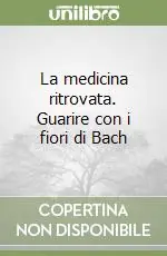 Saldi La medicina ritrovata. Guarire con i fiori di Bach