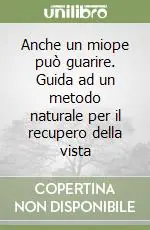 Anche un miope può guarire. Guida ad un metodo naturale per il recupero della vista Prezzo Scontato