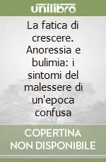 La fatica di crescere. Anoressia e bulimia i sintomi del malessere di un‘epoca confusa Promozione Esclusiva