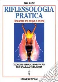 Compra Adesso Riflessologia pratica. L‘incontro tra corpo e anima. Tecniche semplici ed efficaci per una salute olistica