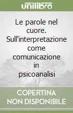 Le parole nel cuore. Sull‘interpretazione come comunicazione in psicoanalisi Reso Gratuito
