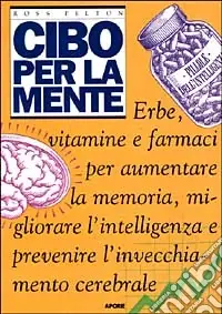 Cibo per la mente. Erbe, vitamine, farmaci per aumentare la memoria, migliorare l‘intelligenza e prevenire l‘invecchiamento cerebrale Quantità Limitata