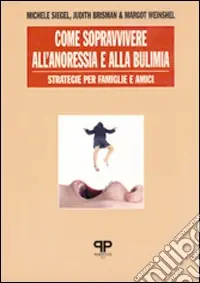Come sopravvivere all‘anoressia e alla bulimia strategie per famiglie e amici Popolare