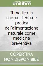 Il medico in cucina. Teoria e pratica dell‘alimentazione naturale come medicina preventiva Ordina Subito