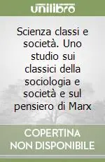 A Buon Prezzo Scienza classi e società. Uno studio sui classici della sociologia e società e sul pensiero di Marx