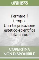 Non Perdere Fermare il tempo. Un‘interpretazione estetico-scientifica della natura