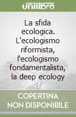 La sfida ecologica. L‘ecologismo riformista, l‘ecologismo fondamentalista, la deep ecology Sconto