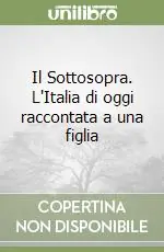 Il Sottosopra. L‘Italia di oggi raccontata a una figlia Scelto Dai Clienti