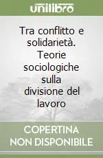 Tra conflitto e solidarietà. Teorie sociologiche sulla divisione del lavoro Super Prezzo