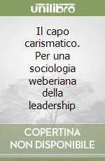 Il capo carismatico. Per una sociologia weberiana della leadership Quantità Limitata