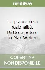 La pratica della razionalità. Diritto e potere in Max Weber Prezzo Scontato