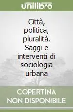 Città, politica, pluralità. Saggi e interventi di sociologia urbana Prezzo Basso