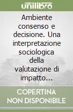 Pagamento Sicuro Ambiente consenso e decisione. Una interpretazione sociologica della valutazione di impatto ambientale