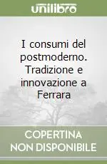 I consumi del postmoderno. Tradizione e innovazione a Ferrara Offerta Limitata