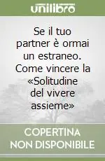 Di Tendenza Se il tuo partner è ormai un estraneo. Come vincere la «Solitudine del vivere assieme»