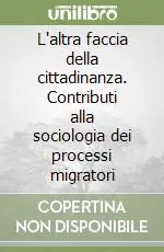 L‘altra faccia della cittadinanza. Contributi alla sociologia dei processi migratori Subito Disponibile