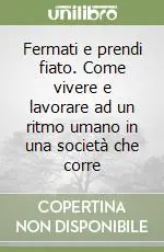 Fermati e prendi fiato. Come vivere e lavorare ad un ritmo umano in una società che corre Subito Disponibile